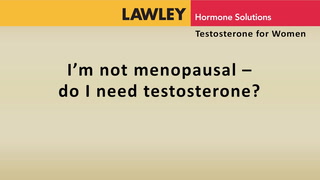 I'm not menopausal. Do I need testosterone?